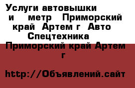 Услуги автовышки 15 , 19 и 21 метр - Приморский край, Артем г. Авто » Спецтехника   . Приморский край,Артем г.